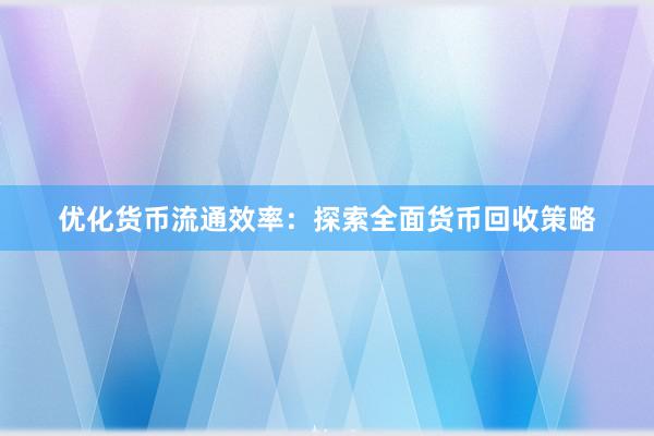 优化货币流通效率：探索全面货币回收策略