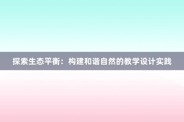 探索生态平衡：构建和谐自然的教学设计实践