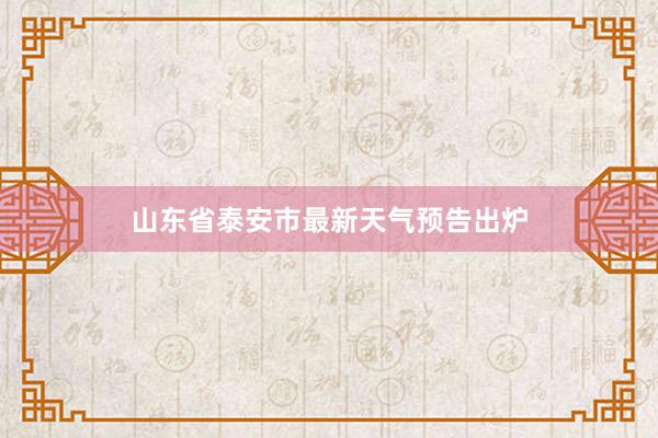 山东省泰安市最新天气预告出炉