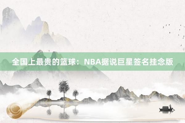 全国上最贵的篮球：NBA据说巨星签名挂念版